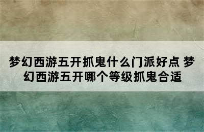 梦幻西游五开抓鬼什么门派好点 梦幻西游五开哪个等级抓鬼合适